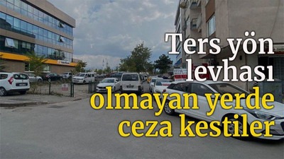 Ters yön levhası olmayan yerde ceza kestiler!